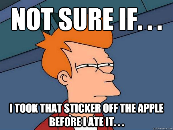 not sure if. . . i took that sticker off the apple before i ate it. . . - not sure if. . . i took that sticker off the apple before i ate it. . .  Futurama Fry