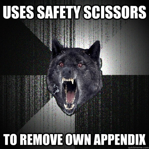 uses safety scissors  to remove own appendix   Insanity Wolf