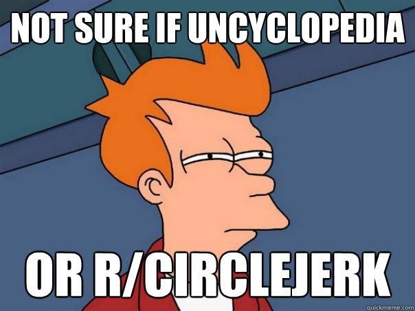 Not sure if uncyclopedia Or r/circlejerk  Futurama Fry