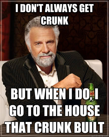 I don't always get crunk but when I do, i go to the house that crunk built
  The Most Interesting Man In The World