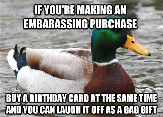 If you're making an embarassing purchase buy a birthday card at the same time and you can laugh it off as a gag gift - If you're making an embarassing purchase buy a birthday card at the same time and you can laugh it off as a gag gift  Actual Advice Mallard