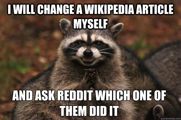 I will change a wikipedia article myself and ask reddit which one of them did it  Evil Plotting Raccoon