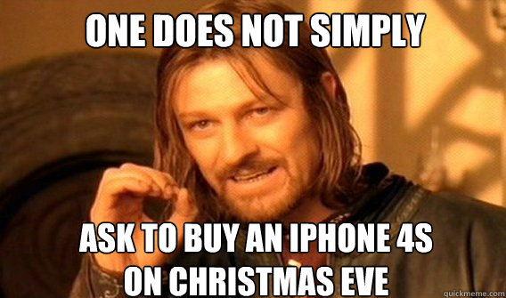 One does not simply ask to buy an iphone 4s
on christmas eve  