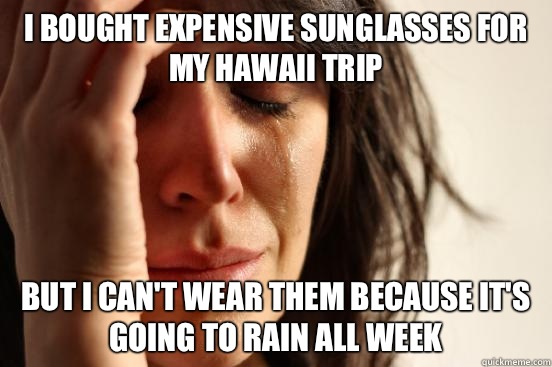 I bought expensive sunglasses for my Hawaii trip But I can't wear them because it's going to rain all week  First World Problems