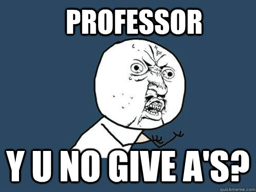 Professor y u no give a's? - Professor y u no give a's?  Y U No