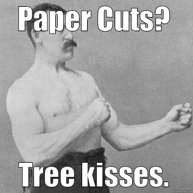 PAPER CUTS? TREE KISSES. overly manly man