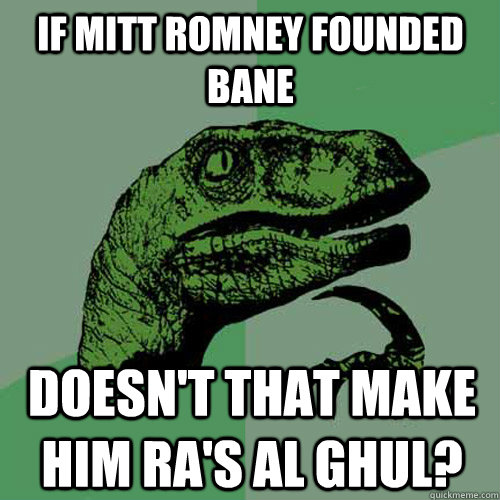 if Mitt Romney founded Bane Doesn't that make him Ra's Al Ghul?  Philosoraptor