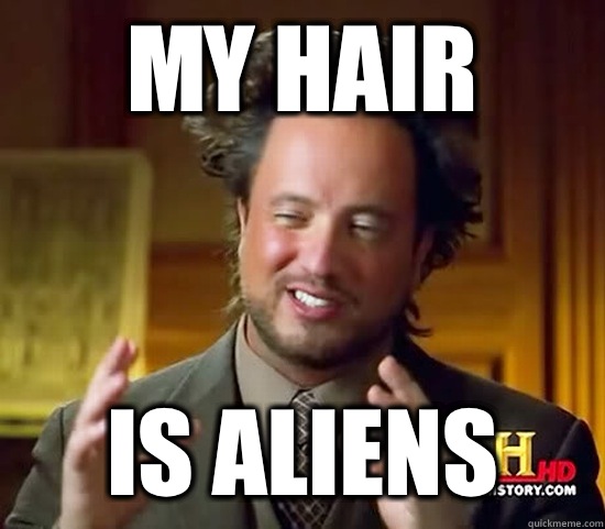 My hair IS ALIENS - My hair IS ALIENS  Ancient Aliens