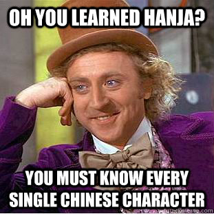 Oh you learned Hanja? You must know every single chinese character  Condescending Wonka