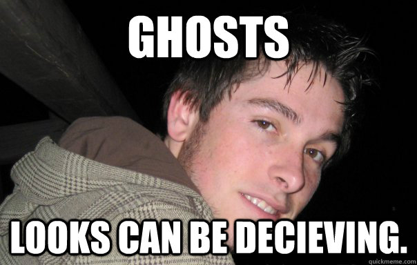 Ghosts Looks can be decieving. - Ghosts Looks can be decieving.  uggly person