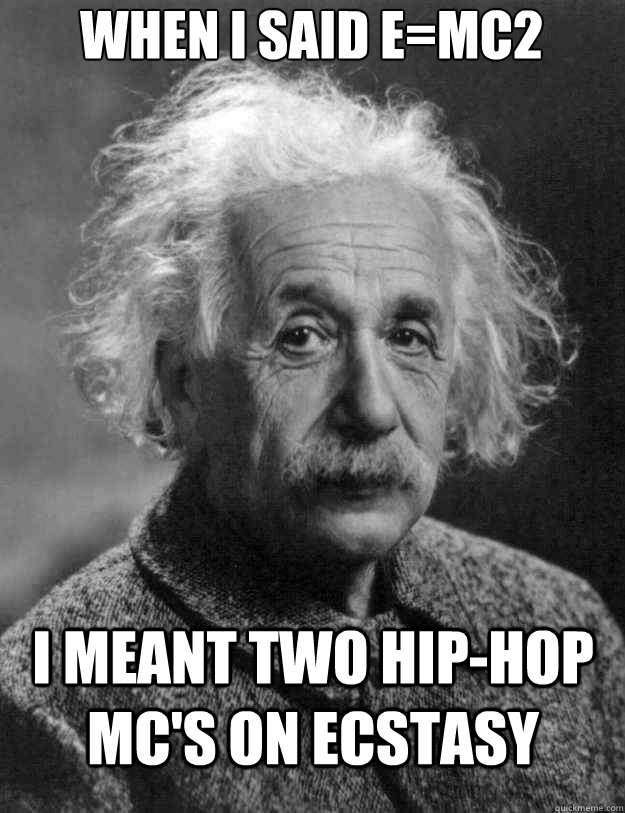 when i said e=mc2 I meant two hip-hop mc's on ecstasy - when i said e=mc2 I meant two hip-hop mc's on ecstasy  einstein ecstasy