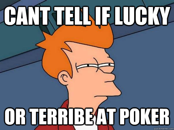 Cant tell if Lucky Or Terribe at poker - Cant tell if Lucky Or Terribe at poker  Futurama Fry