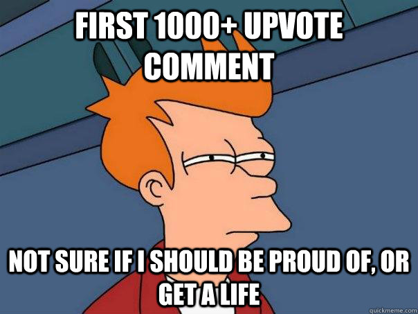 First 1000+ upvote comment Not sure if I should be proud of, or get a life  Futurama Fry