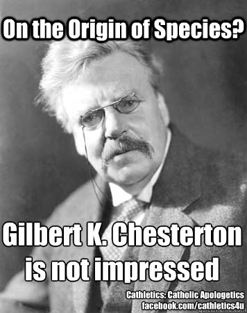 On the Origin of Species? Gilbert K. Chesterton
is not impressed Cathletics: Catholic Apologetics
facebook.com/cathletics4u  