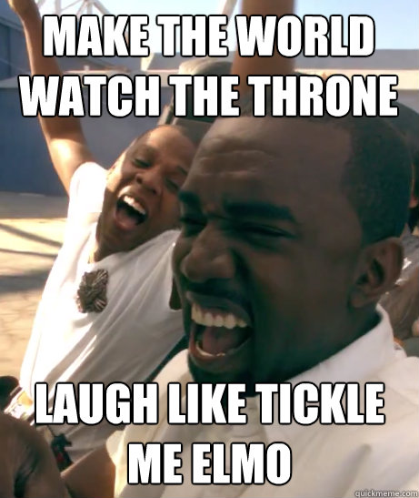 Make the world watch the throne laugh like tickle me elmo  