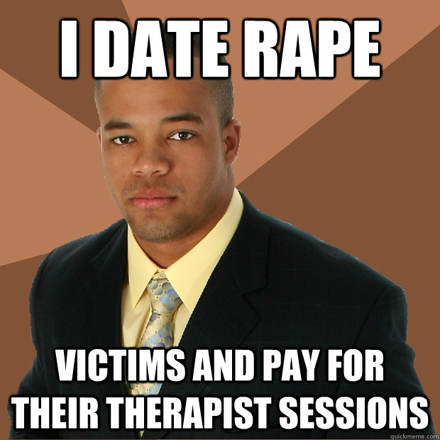 i date rape  victims and pay for their therapist sessions  Successful Black Man