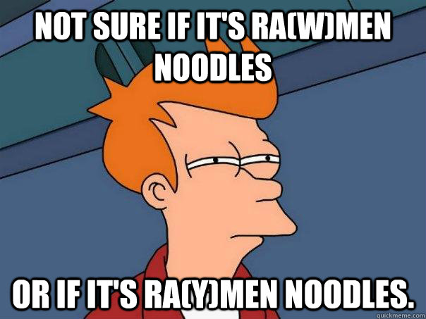 Not sure if it's Ra(w)men Noodles Or if it's Ra(y)men Noodles.  Futurama Fry