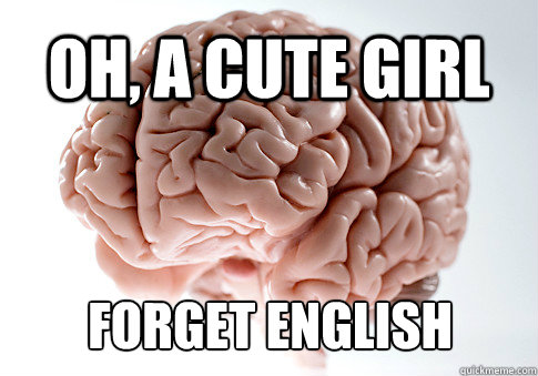 OH, A CUTE GIRL FORGET ENGLISH   Scumbag Brain