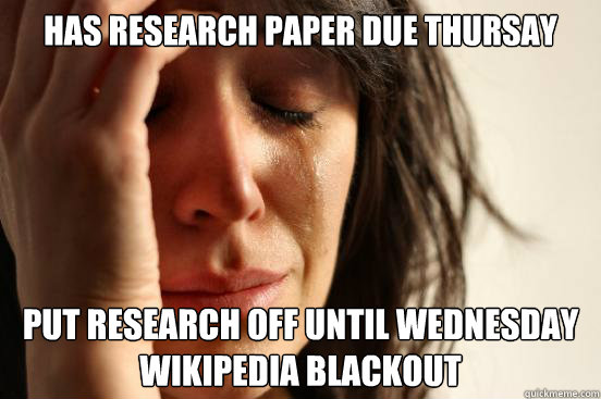 Has research paper due thursay Put research off until wednesday
Wikipedia blackout  First World Problems