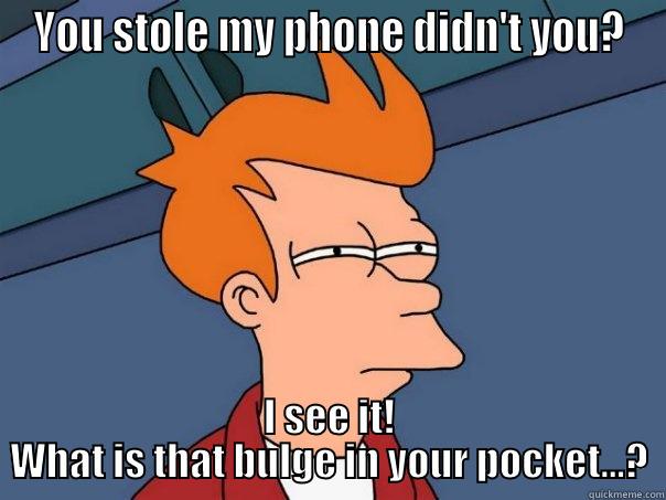 YOU STOLE MY PHONE DIDN'T YOU? I SEE IT! WHAT IS THAT BULGE IN YOUR POCKET...? Futurama Fry