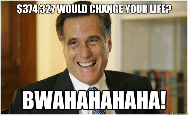 $374,327 would change your life? Bwahahahaha! - $374,327 would change your life? Bwahahahaha!  Bourgeois Romney