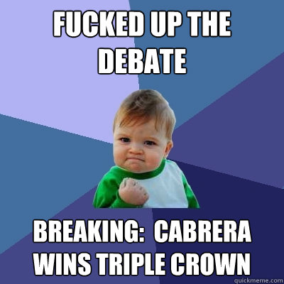 Fucked up the debate Breaking:  Cabrera wins triple crown  Success Kid