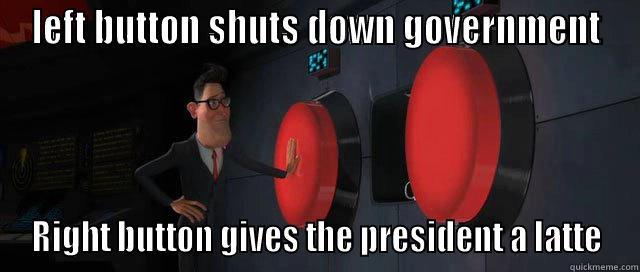 LEFT BUTTON SHUTS DOWN GOVERNMENT RIGHT BUTTON GIVES THE PRESIDENT A LATTE Misc