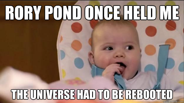 Rory Pond once held me The universe had to be rebooted  