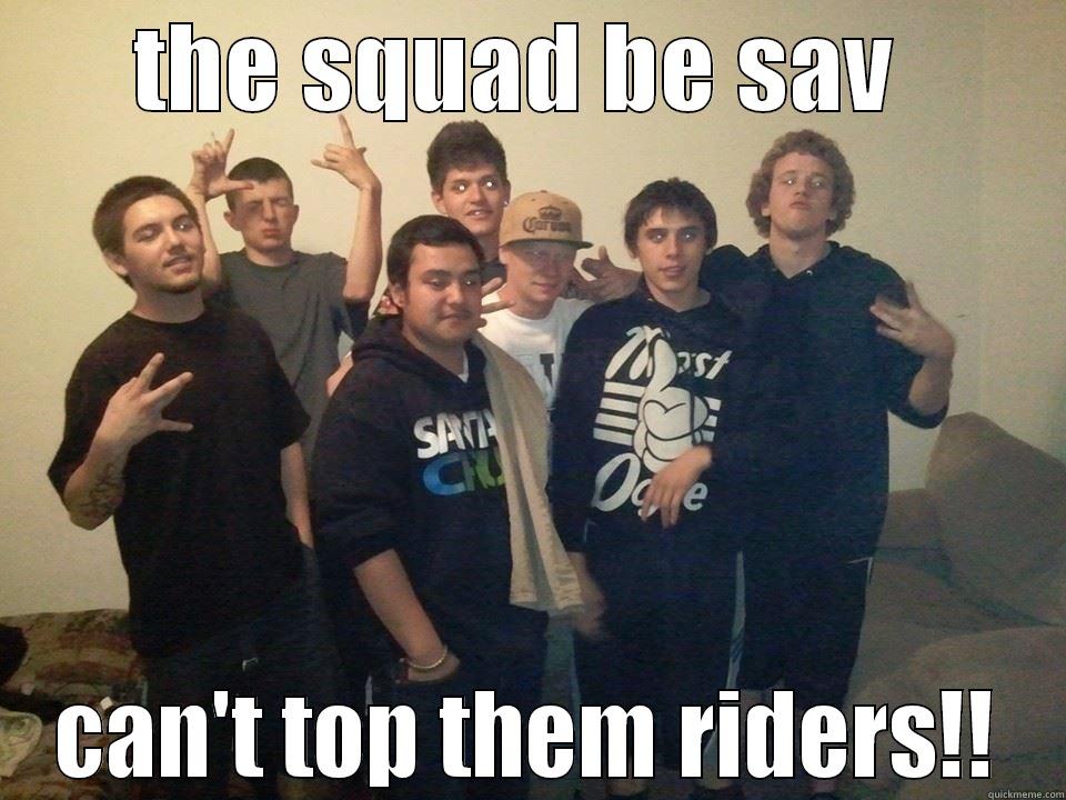 THAT SQUAD - THE SQUAD BE SAV  CAN'T TOP THEM RIDERS!! Misc