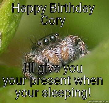 HAPPY BIRTHDAY CORY I'LL GIVE YOU YOUR PRESENT WHEN YOUR SLEEPING! Misunderstood Spider