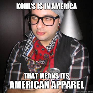 KOHL'S IS IN AMERICA THAT MEANS ITS AMERICAN APPAREL - KOHL'S IS IN AMERICA THAT MEANS ITS AMERICAN APPAREL  Oblivious Hipster