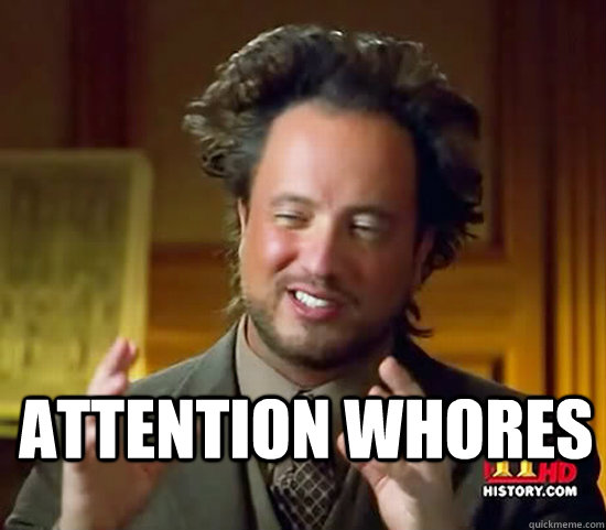  Attention whores -  Attention whores  Ancient Aliens