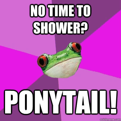 No time to shower? Ponytail!  Foul Bachelorette Frog