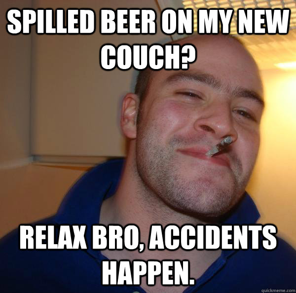 Spilled beer on my new couch? relax bro, accidents happen. - Spilled beer on my new couch? relax bro, accidents happen.  Misc