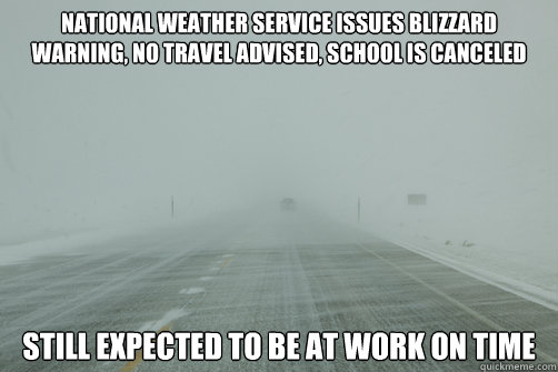 National weather service Issues Blizzard Warning, No Travel Advised, School is Canceled Still expected to be at work on time - National weather service Issues Blizzard Warning, No Travel Advised, School is Canceled Still expected to be at work on time  Misc