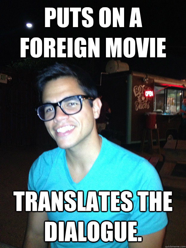 Puts on a Foreign movie Translates the dialogue. - Puts on a Foreign movie Translates the dialogue.  Good Guy Hipster