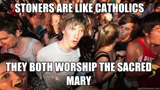 Stoners are like catholics they both worship the sacred mary  Sudden Clarity Clarence