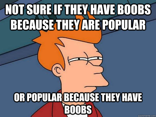 Not Sure if they have boobs because they are popular Or popular because they have boobs  Futurama Fry