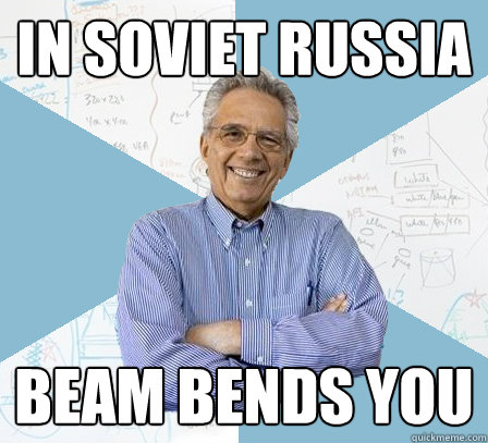 In soviet russia beam bends you  Engineering Professor