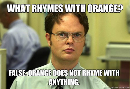 What rhymes with Orange? FALSE. Orange does not rhyme with anything.  Dwight