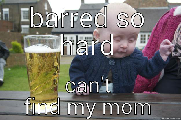 BARRED SO HARD CAN'T FIND MY MOM drunk baby