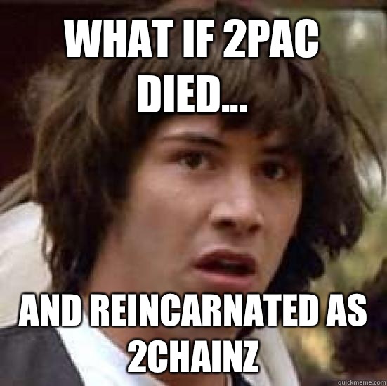 What if 2pac died... And reincarnated as 2chainz  conspiracy keanu