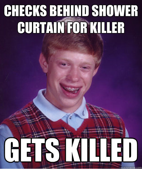 Checks behind shower curtain for killer gets killed  Bad Luck Brian