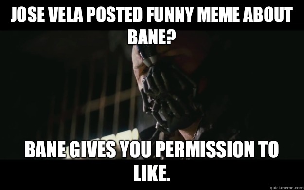 Jose Vela posted funny Meme about Bane? Bane gives You permission to Like.  Badass Bane