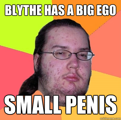 Blythe has a big ego small penis  Butthurt Dweller