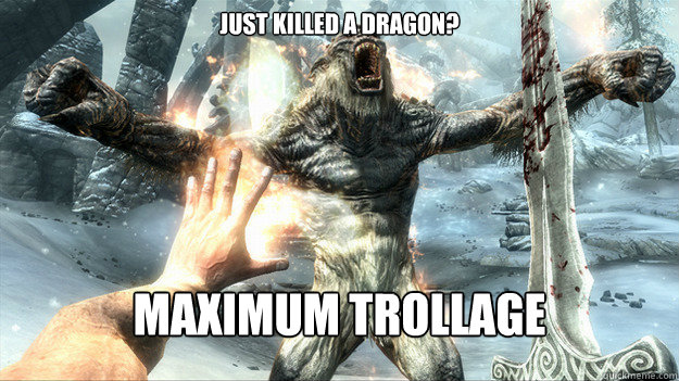 Just killed a Dragon? Maximum Trollage - Just killed a Dragon? Maximum Trollage  Maximum Trollage