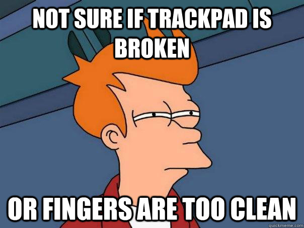 not sure if trackpad is broken or fingers are too clean  Futurama Fry