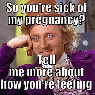 SO YOU'RE SICK OF MY PREGNANCY? TELL ME MORE ABOUT HOW YOU'RE FEELING Condescending Wonka