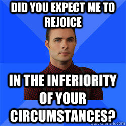 Did you expect me to rejoice in the inferiority of your circumstances? - Did you expect me to rejoice in the inferiority of your circumstances?  Socially Awkward Darcy