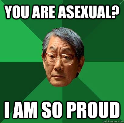 You are asexual? I am so proud  High Expectations Asian Father